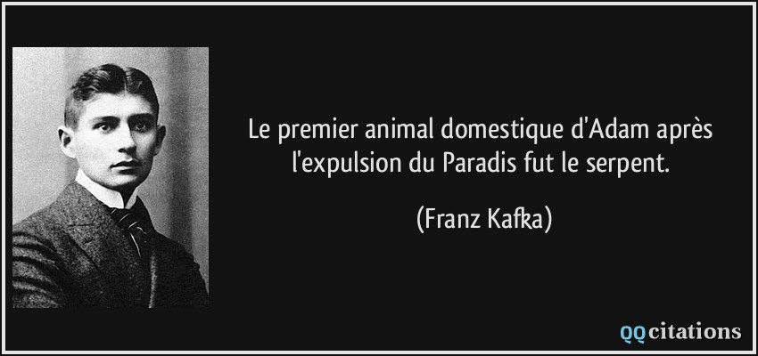 Le premier animal domestique d'Adam après l'expulsion du Paradis fut le serpent.  - Franz Kafka