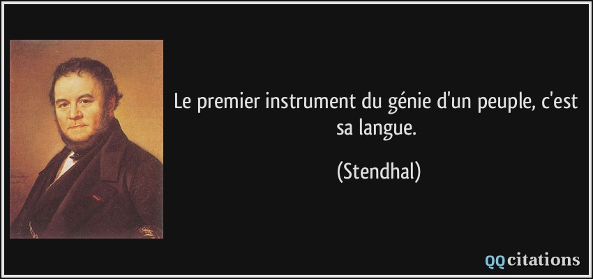 Le premier instrument du génie d'un peuple, c'est sa langue.  - Stendhal