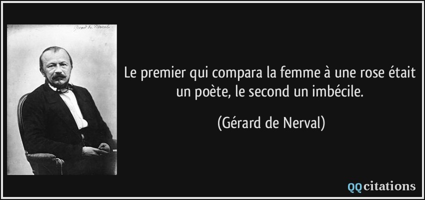 Le premier qui compara la femme à une rose était un poète, le second un imbécile.  - Gérard de Nerval