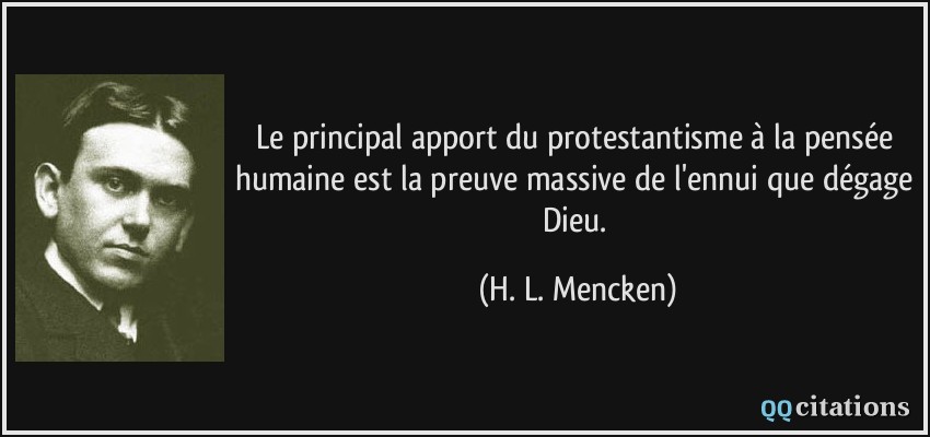 Le principal apport du protestantisme à la pensée humaine est la preuve massive de l'ennui que dégage Dieu.  - H. L. Mencken