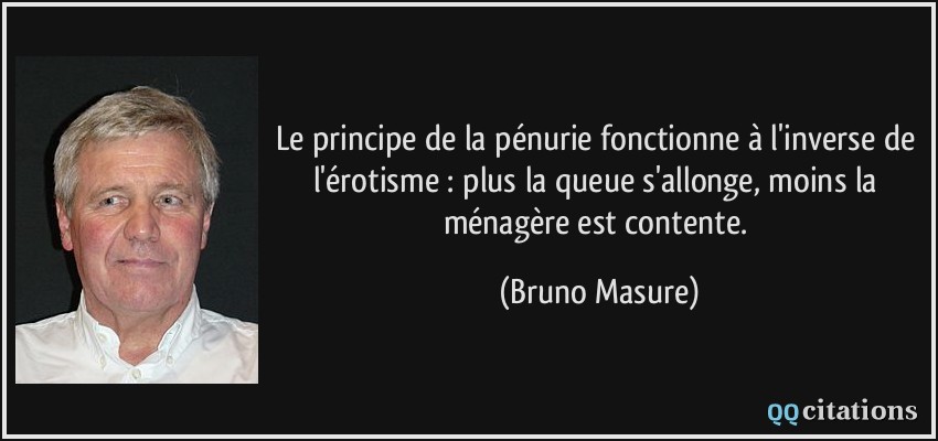 Le principe de la pénurie fonctionne à l'inverse de l'érotisme : plus la queue s'allonge, moins la ménagère est contente.  - Bruno Masure