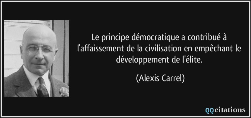 Le principe démocratique a contribué à l'affaissement de la civilisation en empêchant le développement de l'élite.  - Alexis Carrel