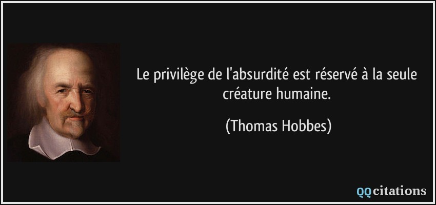 Le privilège de l'absurdité est réservé à la seule créature humaine.  - Thomas Hobbes