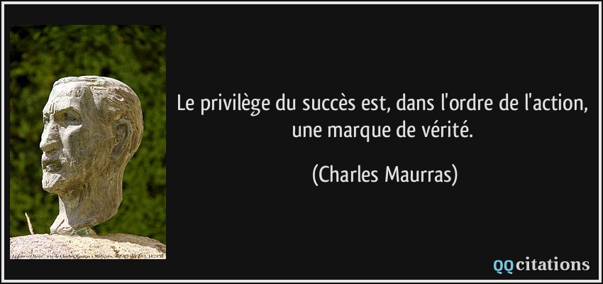 Le privilège du succès est, dans l'ordre de l'action, une marque de vérité.  - Charles Maurras