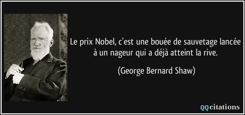 Le prix Nobel, c'est une bouée de sauvetage lancée à un nageur qui a déjà atteint la rive.  - George Bernard Shaw