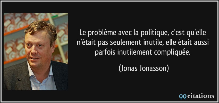Le problème avec la politique, c'est qu'elle n'était pas seulement inutile, elle était aussi parfois inutilement compliquée.  - Jonas Jonasson