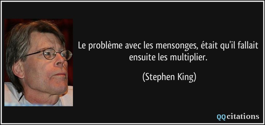 Le problème avec les mensonges, était qu'il fallait ensuite les multiplier.  - Stephen King