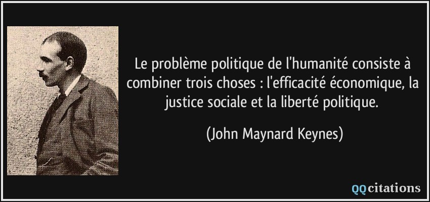 Le problème politique de l'humanité consiste à combiner trois choses : l'efficacité économique, la justice sociale et la liberté politique.  - John Maynard Keynes