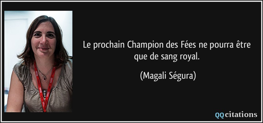 Le prochain Champion des Fées ne pourra être que de sang royal.  - Magali Ségura