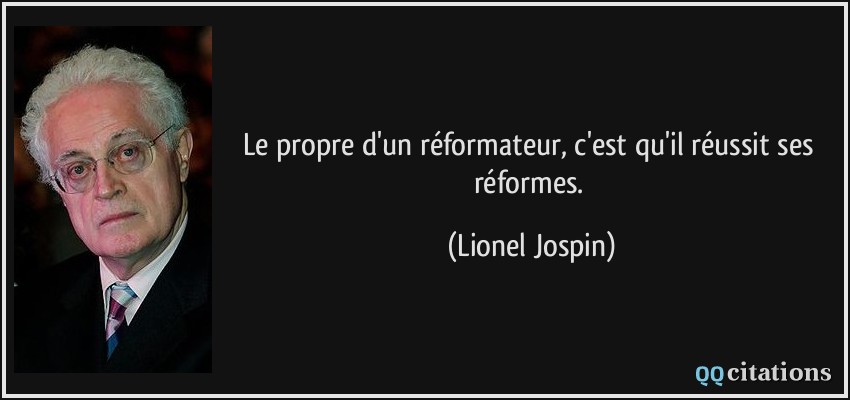 Le propre d'un réformateur, c'est qu'il réussit ses réformes.  - Lionel Jospin