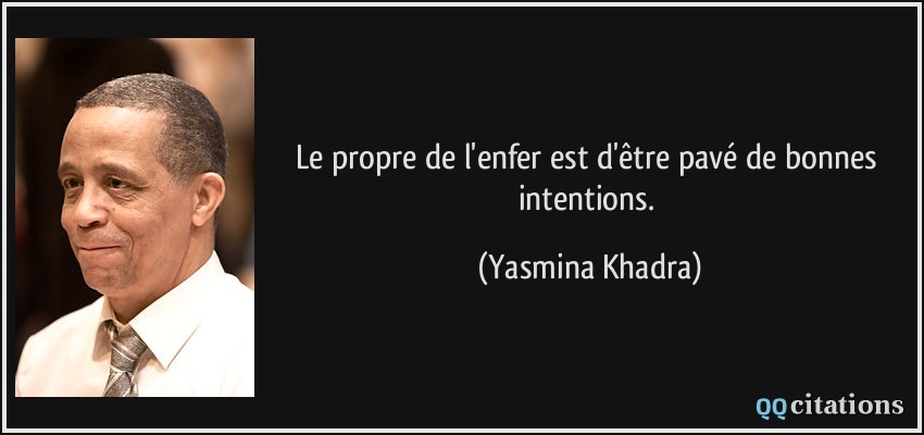 Le propre de l'enfer est d'être pavé de bonnes intentions.  - Yasmina Khadra