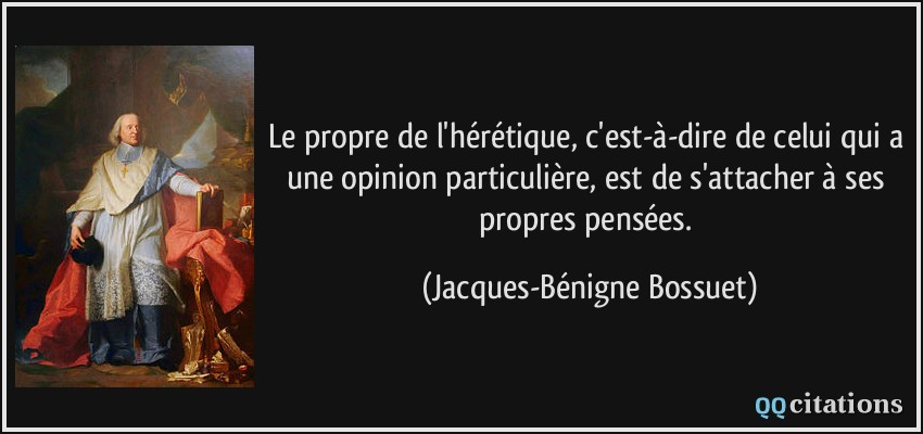 Le propre de l'hérétique, c'est-à-dire de celui qui a une opinion particulière, est de s'attacher à ses propres pensées.  - Jacques-Bénigne Bossuet