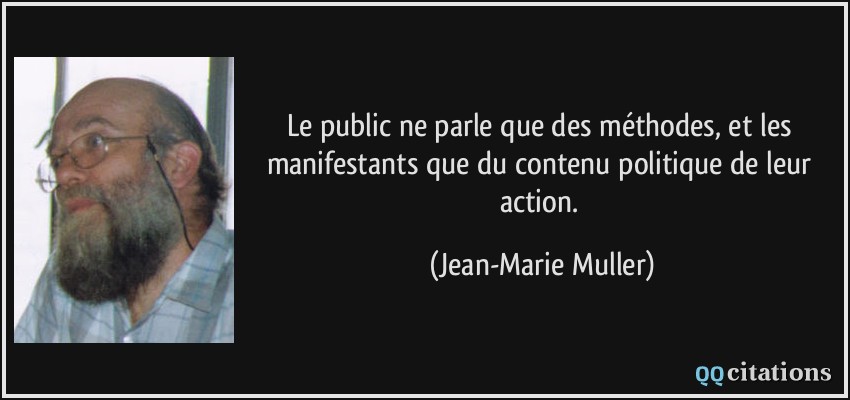Le public ne parle que des méthodes, et les manifestants que du contenu politique de leur action.  - Jean-Marie Muller