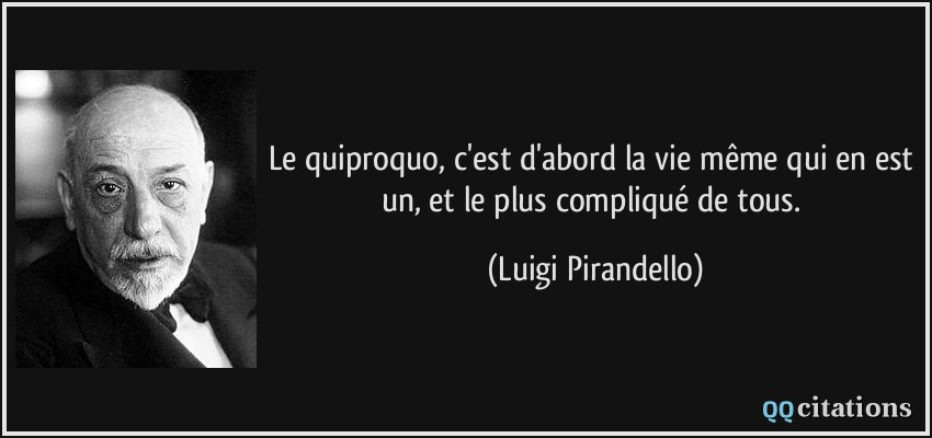 Le quiproquo, c'est d'abord la vie même qui en est un, et le plus compliqué de tous.  - Luigi Pirandello