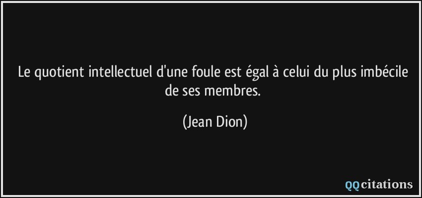 Le quotient intellectuel d'une foule est égal à celui du plus imbécile de ses membres.  - Jean Dion