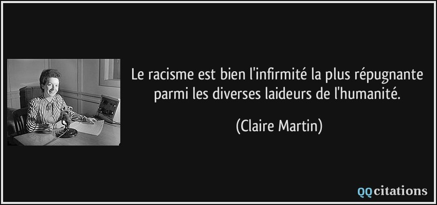 Le racisme est bien l'infirmité la plus répugnante parmi les diverses laideurs de l'humanité.  - Claire Martin