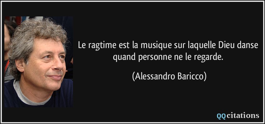 Le ragtime est la musique sur laquelle Dieu danse quand personne ne le regarde.  - Alessandro Baricco