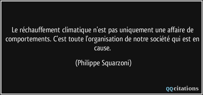 Le réchauffement climatique n'est pas uniquement une affaire de comportements. C'est toute l'organisation de notre société qui est en cause.  - Philippe Squarzoni