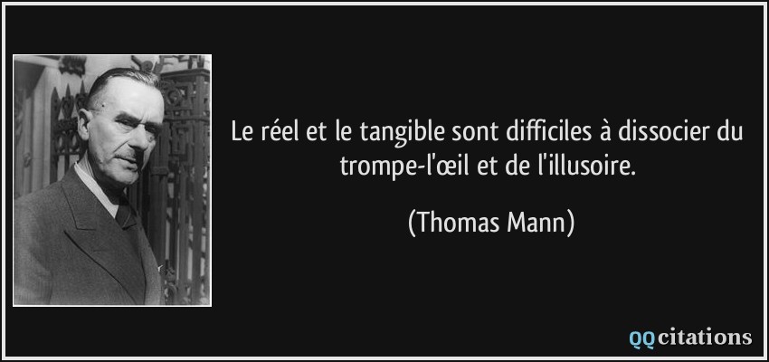 Le réel et le tangible sont difficiles à dissocier du trompe-l'œil et de l'illusoire.  - Thomas Mann