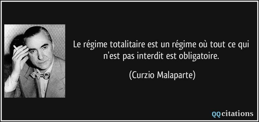 Le régime totalitaire est un régime où tout ce qui n'est pas interdit est obligatoire.  - Curzio Malaparte