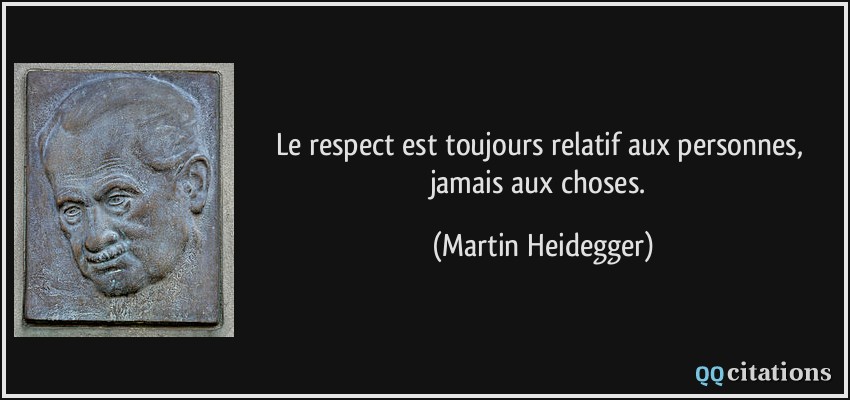 Le respect est toujours relatif aux personnes, jamais aux choses.  - Martin Heidegger