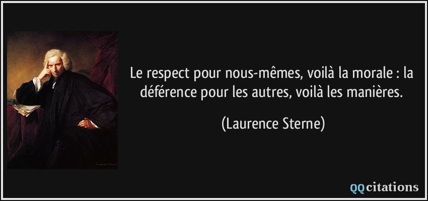 Le respect pour nous-mêmes, voilà la morale : la déférence pour les autres, voilà les manières.  - Laurence Sterne