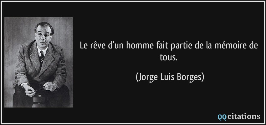 Le rêve d'un homme fait partie de la mémoire de tous.  - Jorge Luis Borges