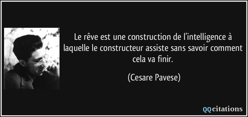 Le rêve est une construction de l'intelligence à laquelle le constructeur assiste sans savoir comment cela va finir.  - Cesare Pavese