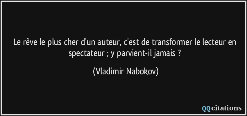 Le rêve le plus cher d'un auteur, c'est de transformer le lecteur en spectateur ; y parvient-il jamais ?  - Vladimir Nabokov