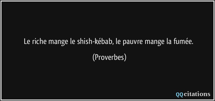 Le riche mange le shish-kébab, le pauvre mange la fumée.  - Proverbes