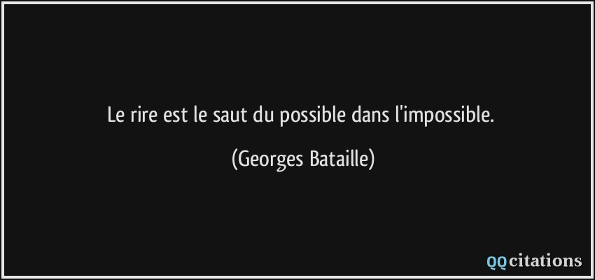 Le rire est le saut du possible dans l'impossible.  - Georges Bataille
