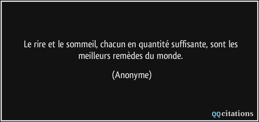 Le rire et le sommeil, chacun en quantité suffisante, sont les meilleurs remèdes du monde.  - Anonyme