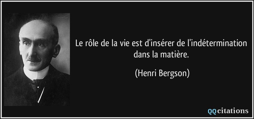 Le rôle de la vie est d'insérer de l'indétermination dans la matière.  - Henri Bergson