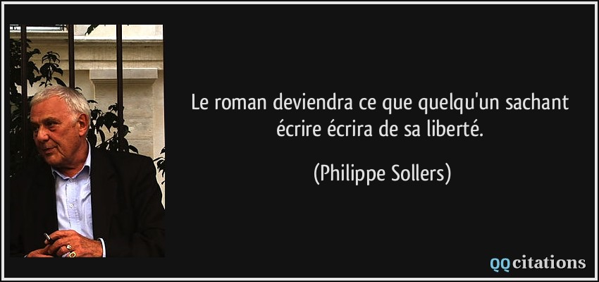Le roman deviendra ce que quelqu'un sachant écrire écrira de sa liberté.  - Philippe Sollers