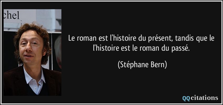 Le roman est l'histoire du présent, tandis que le l'histoire est le roman du passé.  - Stéphane Bern