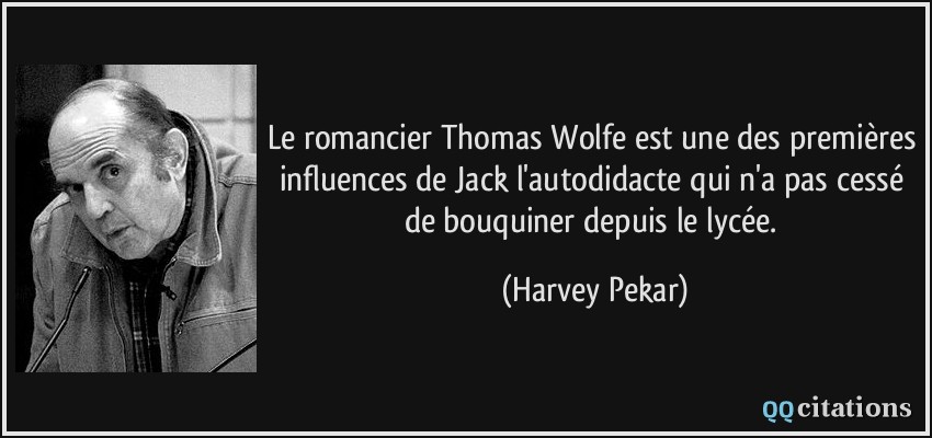 Le romancier Thomas Wolfe est une des premières influences de Jack l'autodidacte qui n'a pas cessé de bouquiner depuis le lycée.  - Harvey Pekar
