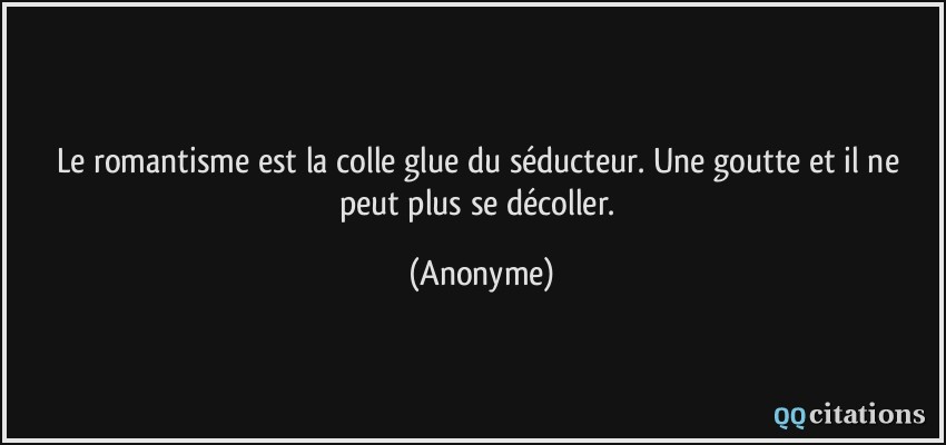 Le Romantisme Est La Colle Glue Du Seducteur Une Goutte Et Il Ne Peut Plus Se Decoller