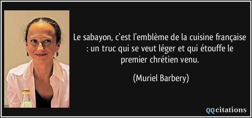 Le sabayon, c'est l'emblème de la cuisine française : un truc qui se veut léger et qui étouffe le premier chrétien venu.  - Muriel Barbery
