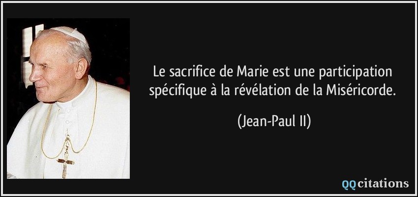 Le sacrifice de Marie est une participation spécifique à la révélation de la Miséricorde.  - Jean-Paul II