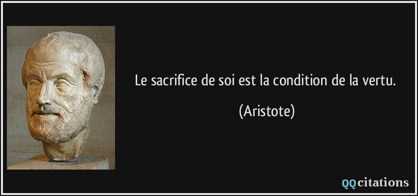 Le sacrifice de soi est la condition de la vertu.  - Aristote