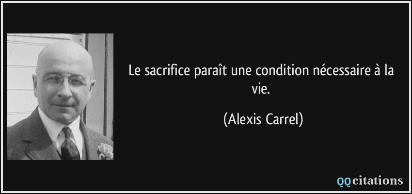 Le sacrifice paraît une condition nécessaire à la vie.  - Alexis Carrel