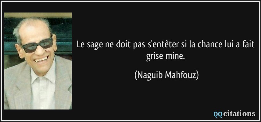 Le sage ne doit pas s'entêter si la chance lui a fait grise mine.  - Naguib Mahfouz