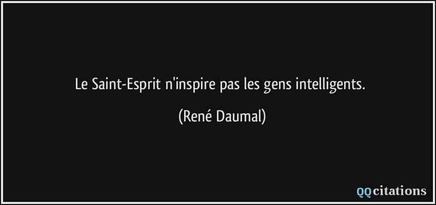 Le Saint-Esprit n'inspire pas les gens intelligents.  - René Daumal