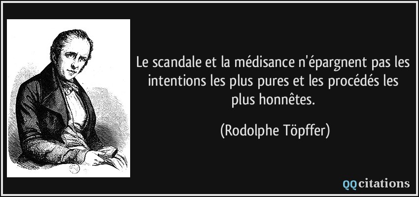 Le scandale et la médisance n'épargnent pas les intentions les plus pures et les procédés les plus honnêtes.  - Rodolphe Töpffer