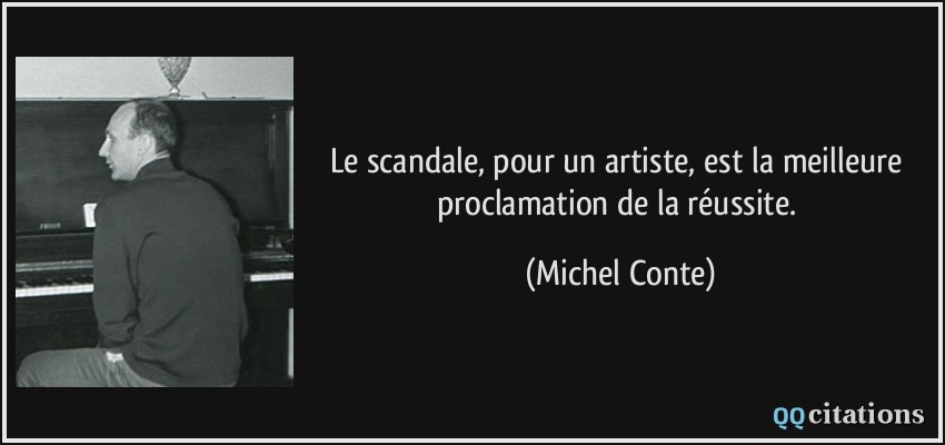 Le scandale, pour un artiste, est la meilleure proclamation de la réussite.  - Michel Conte