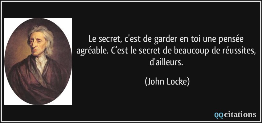 Le secret, c'est de garder en toi une pensée agréable. C'est le secret de beaucoup de réussites, d'ailleurs.  - John Locke