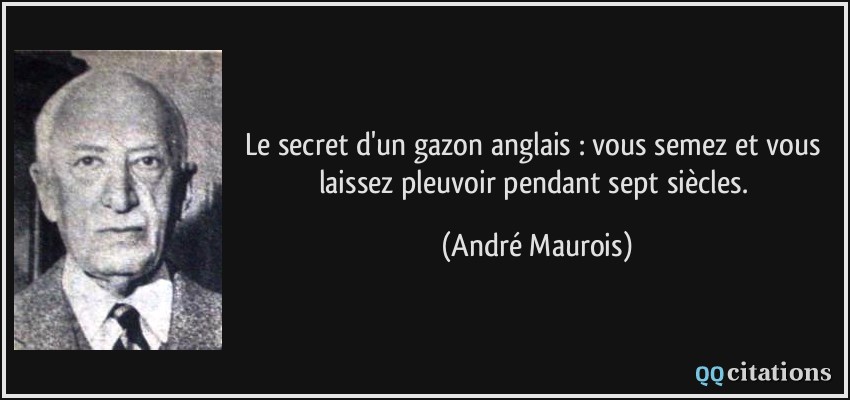 Le secret d'un gazon anglais : vous semez et vous laissez pleuvoir pendant sept siècles.  - André Maurois