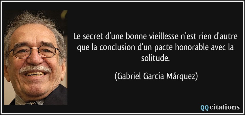 Le secret d'une bonne vieillesse n'est rien d'autre que la conclusion d'un pacte honorable avec la solitude.  - Gabriel García Márquez