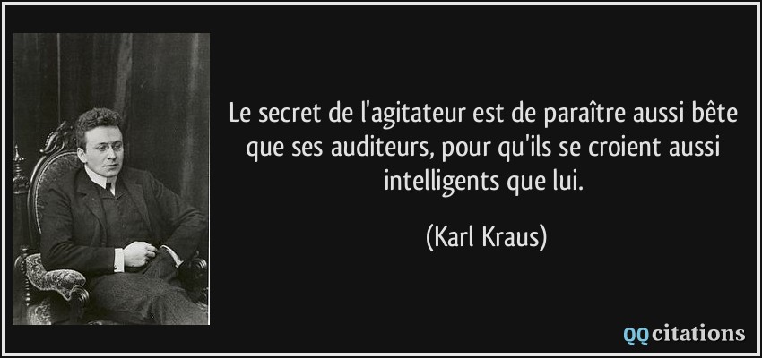 Le secret de l'agitateur est de paraître aussi bête que ses auditeurs, pour qu'ils se croient aussi intelligents que lui.  - Karl Kraus
