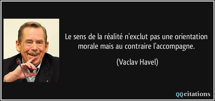 Le sens de la réalité n'exclut pas une orientation morale mais au contraire l'accompagne.  - Vaclav Havel